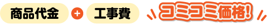商品代金+工事費 コミコミ価格！