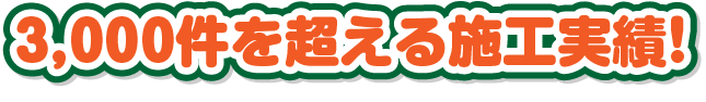 3,000件を超える施工実績！